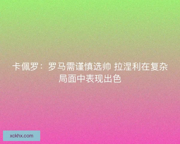 卡佩罗：罗马需谨慎选帅 拉涅利在复杂局面中表现出色