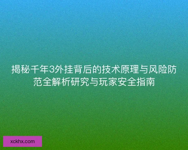揭秘千年3外挂背后的技术原理与风险防范全解析研究与玩家安全指南