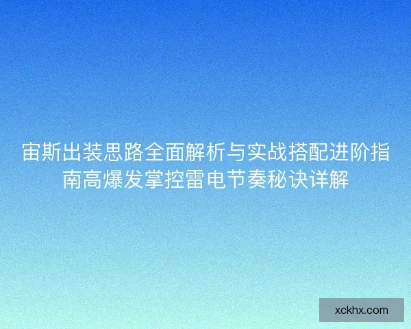 宙斯出装思路全面解析与实战搭配进阶指南高爆发掌控雷电节奏秘诀详解